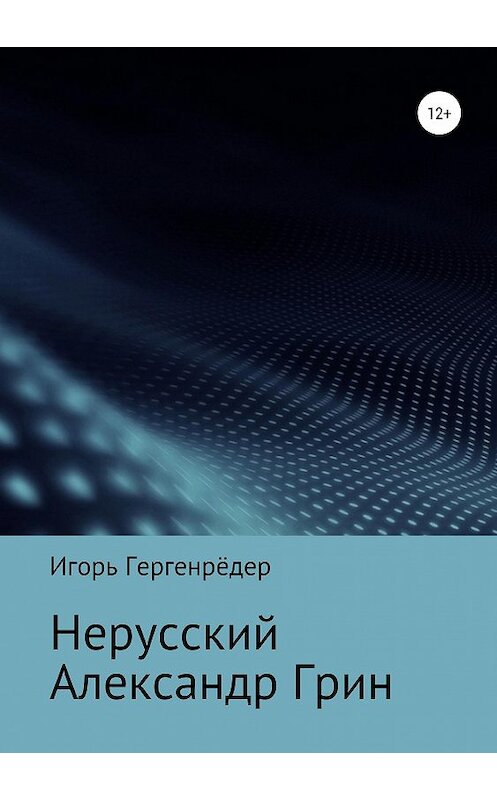 Обложка книги «Нерусский Александр Грин» автора Игоря Гергенрёдера издание 2019 года.