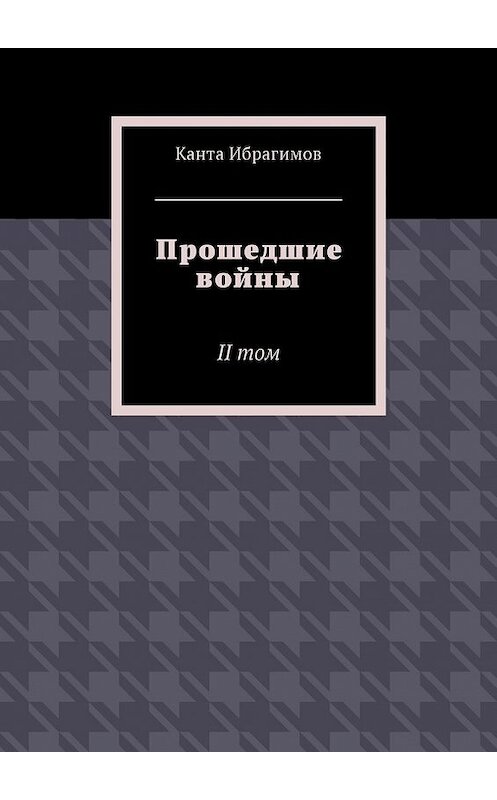 Обложка книги «Прошедшие войны. II том» автора Канти Ибрагимова. ISBN 9785448588761.