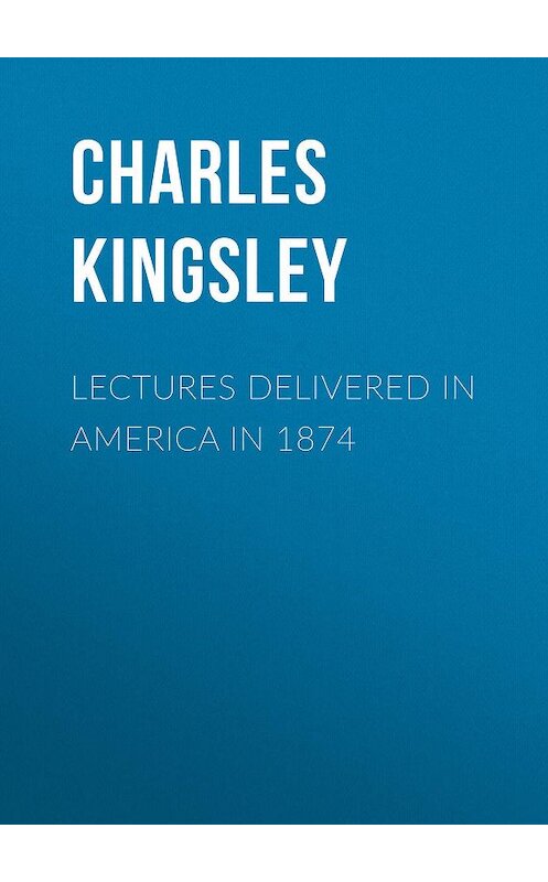 Обложка книги «Lectures Delivered in America in 1874» автора Charles Kingsley.