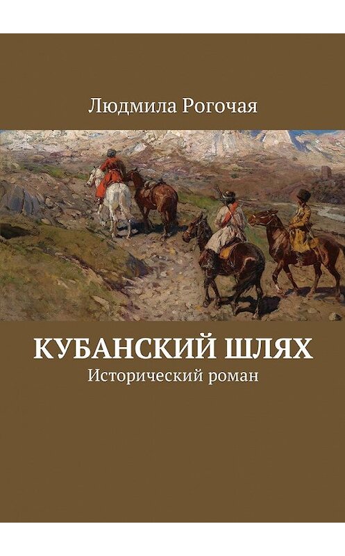 Обложка книги «Кубанский шлях. Исторический роман» автора Людмилы Рогочая. ISBN 9785449003287.