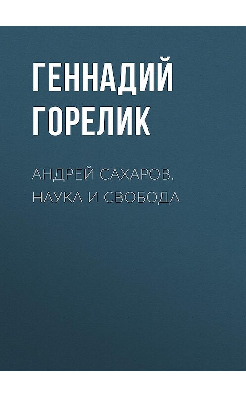 Обложка книги «Андрей Сахаров. Наука и Свобода» автора Геннадия Горелика.