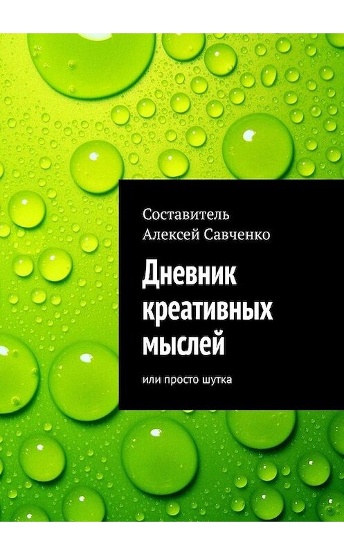 Обложка книги «Дневник креативных мыслей. Или просто шутка» автора Алексей Савченко. ISBN 9785449358752.