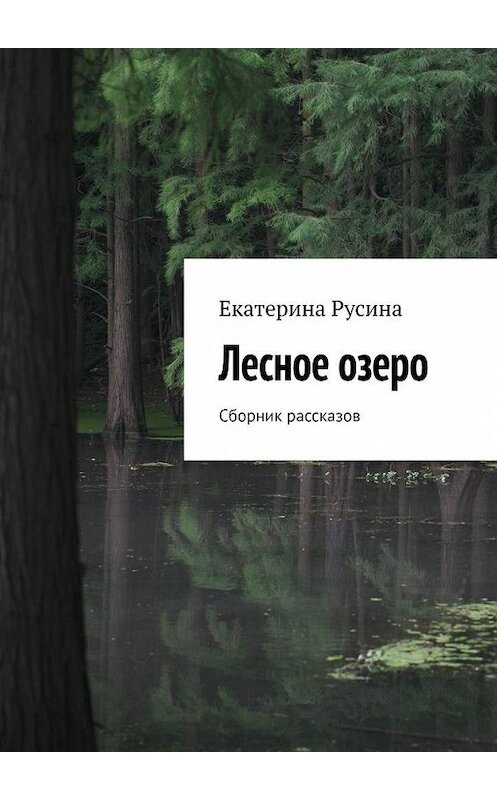 Обложка книги «Лесное озеро. Сборник рассказов» автора Екатериной Русины. ISBN 9785005189561.