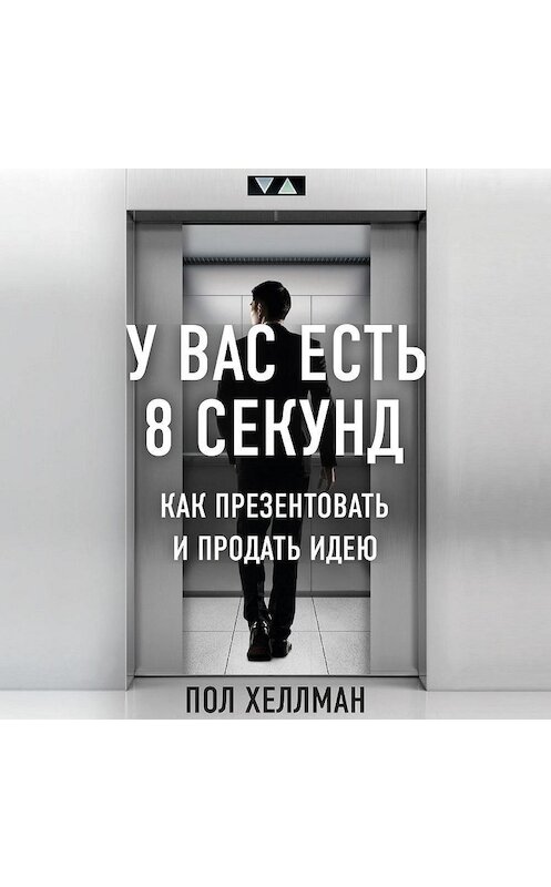 Обложка аудиокниги «У вас есть 8 секунд. Как презентовать и продать идею» автора Пола Хеллмана.