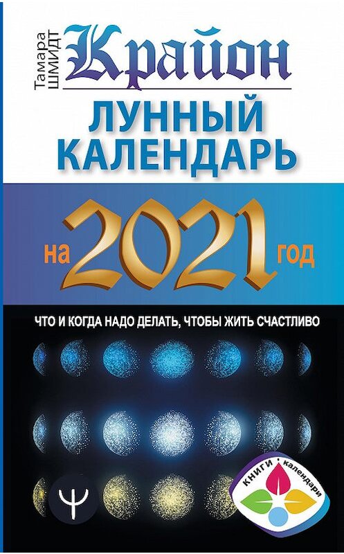 Обложка книги «Крайон. Лунный календарь 2021. Что и когда надо делать, чтобы жить счастливо» автора Тамары Шмидта издание 2020 года. ISBN 9785171271695.