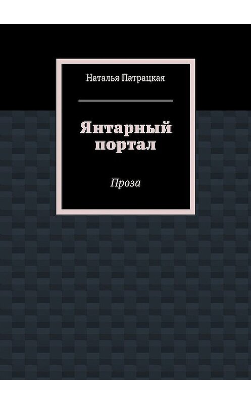 Обложка книги «Янтарный портал. Проза» автора Натальи Патрацкая. ISBN 9785449075932.