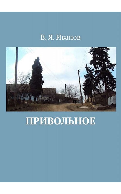 Обложка книги «Привольное» автора В. Иванова. ISBN 9785449801555.