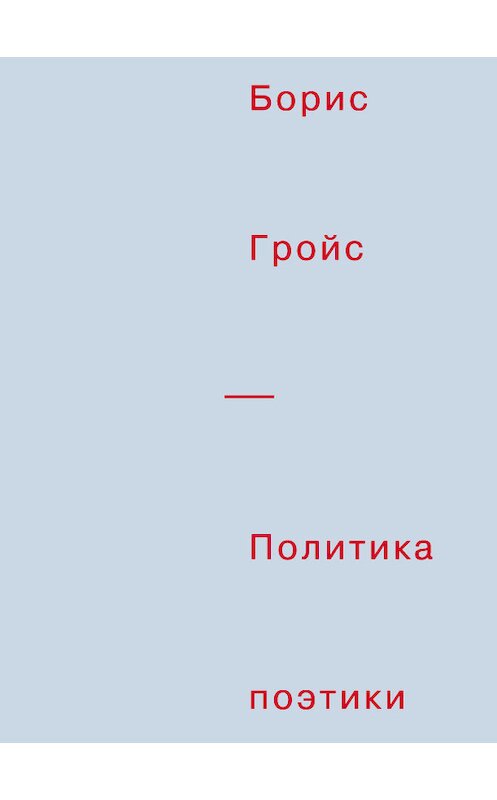 Обложка книги «Политика поэтики» автора Бориса Гройса издание 2012 года. ISBN 9785911031398.