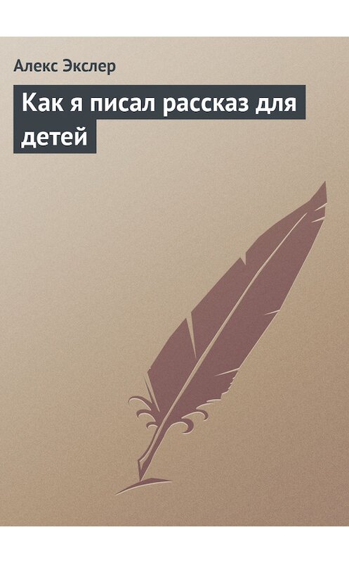 Обложка книги «Как я писал рассказ для детей» автора Алекса Экслера.