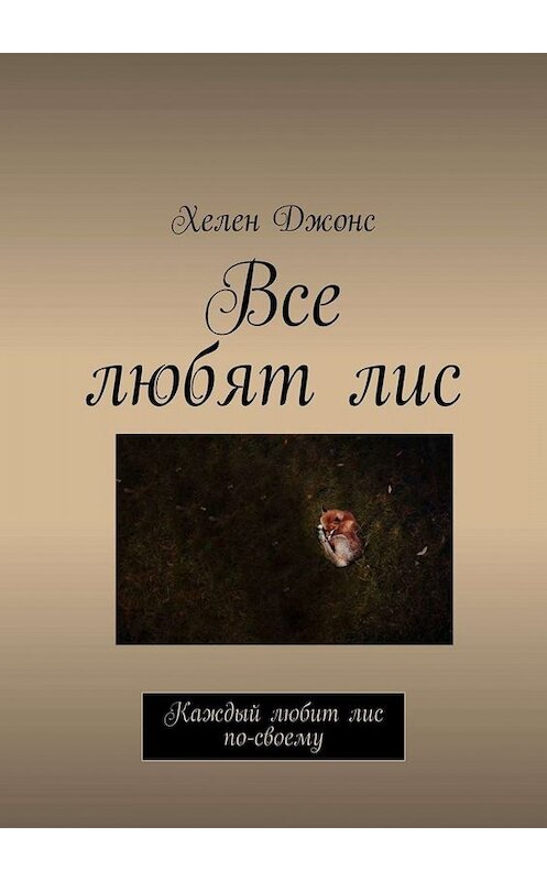 Обложка книги «Все любят лис. Каждый любит лис по-своему» автора Хелена Джонса. ISBN 9785449821935.