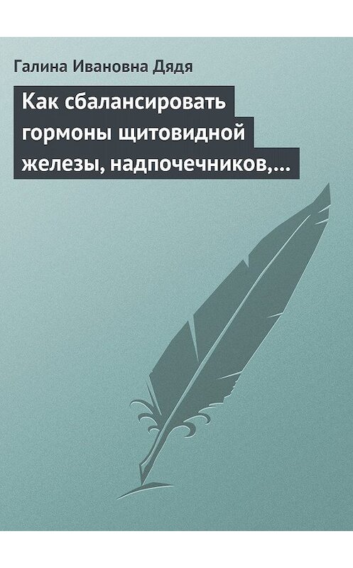 Обложка книги «Как сбалансировать гормоны щитовидной железы, надпочечников, поджелудочной железы» автора Галиной Дяди издание 2013 года.