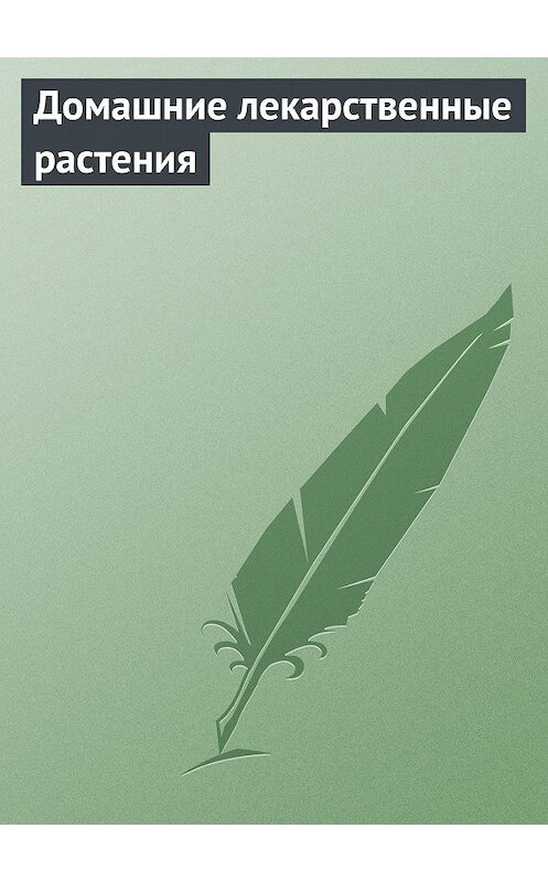 Обложка книги «Домашние лекарственные растения» автора Неустановленного Автора.