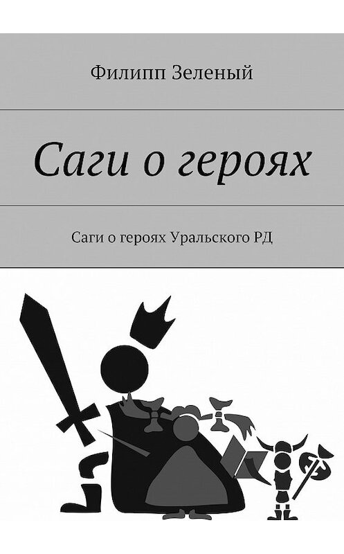 Обложка книги «Саги о героях. Саги о героях Уральского РД» автора Филиппа Зеленый. ISBN 9785447456993.