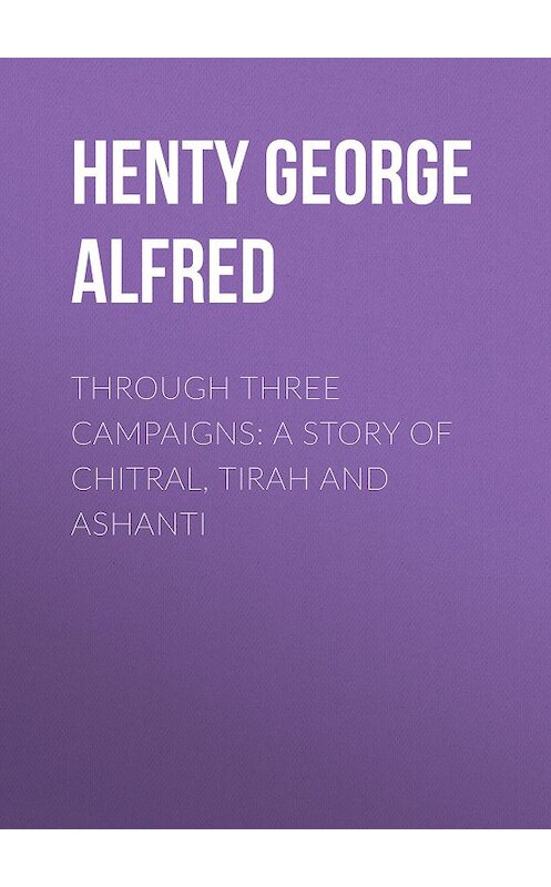 Обложка книги «Through Three Campaigns: A Story of Chitral, Tirah and Ashanti» автора George Henty.