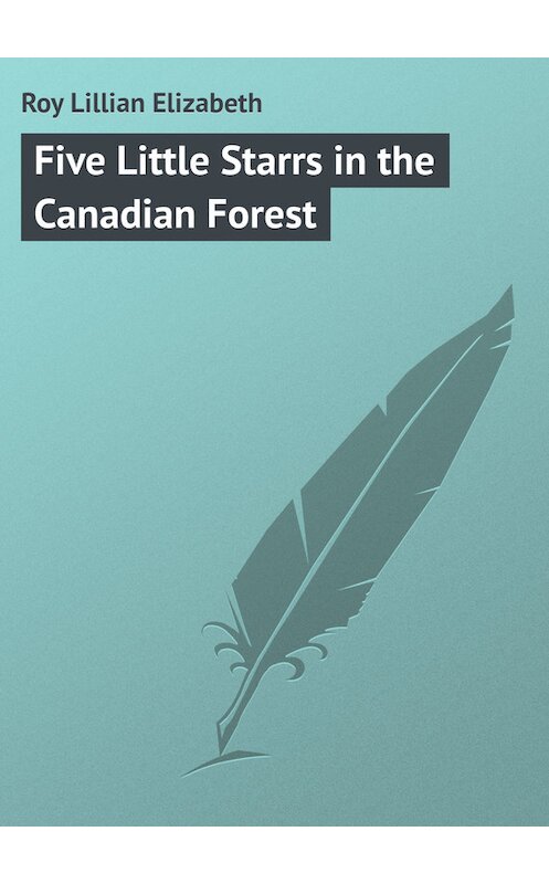 Обложка книги «Five Little Starrs in the Canadian Forest» автора Lillian Roy.