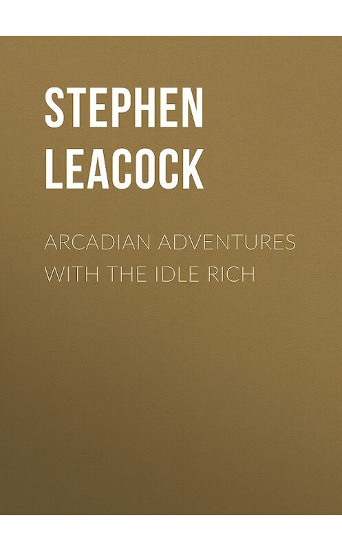 Обложка книги «Arcadian Adventures with the Idle Rich» автора Стивена Ликока.
