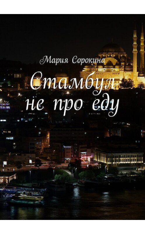 Обложка книги «Стамбул не про еду» автора Марии Сорокины. ISBN 9785448325908.