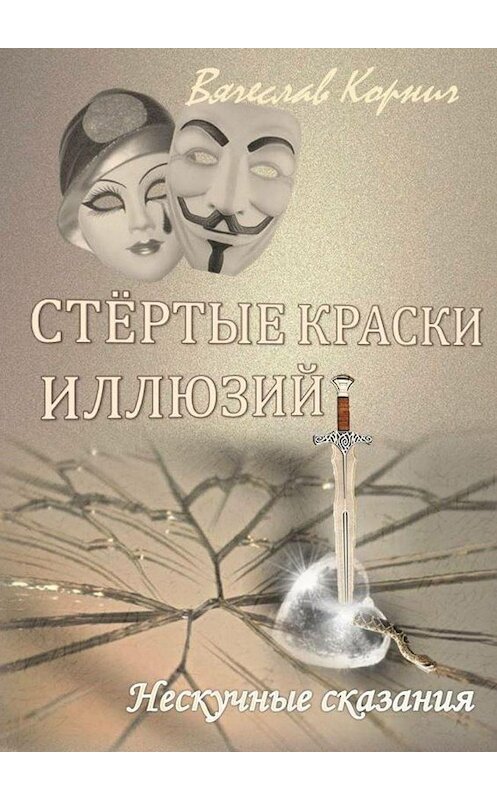 Обложка книги «Стёртые краски иллюзий» автора Вячеслава Корнича. ISBN 9785447471781.