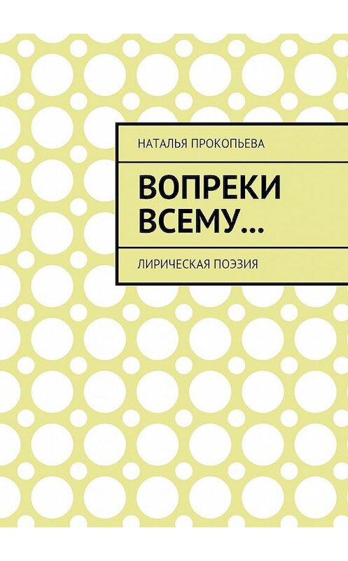 Обложка книги «Вопреки всему… Лирическая поэзия» автора Натальи Прокопьевы. ISBN 9785448395758.