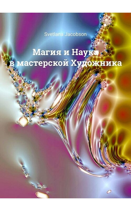 Обложка книги «Магия и Наука в мастерской Художника» автора Svetlana Jacobson. ISBN 9785449851192.
