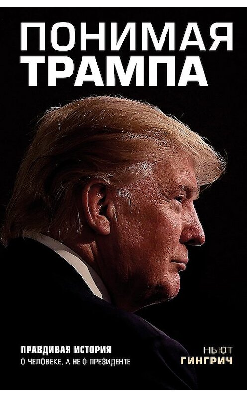 Обложка книги «Понимая Трампа» автора Ньюта Гингрича издание 2018 года. ISBN 9785040907182.