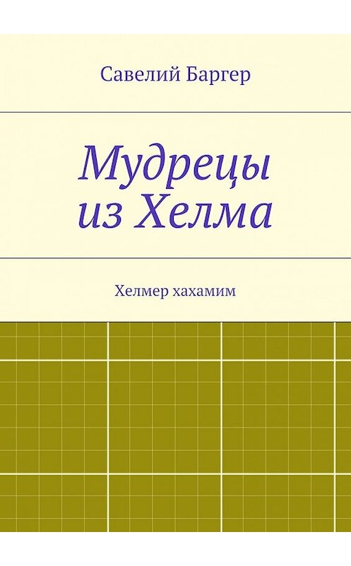 Обложка книги «Мудрецы из Хелма» автора Савелия Баргера. ISBN 9785447460358.