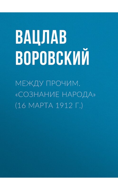 Обложка книги «Между прочим. «Сознание народа» (16 марта 1912 г.)» автора Вацлава Воровския.