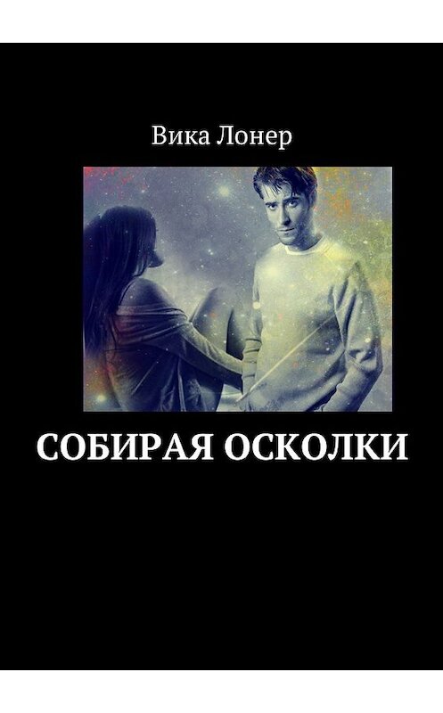 Обложка книги «Собирая осколки» автора Вики Лонера. ISBN 9785448599965.