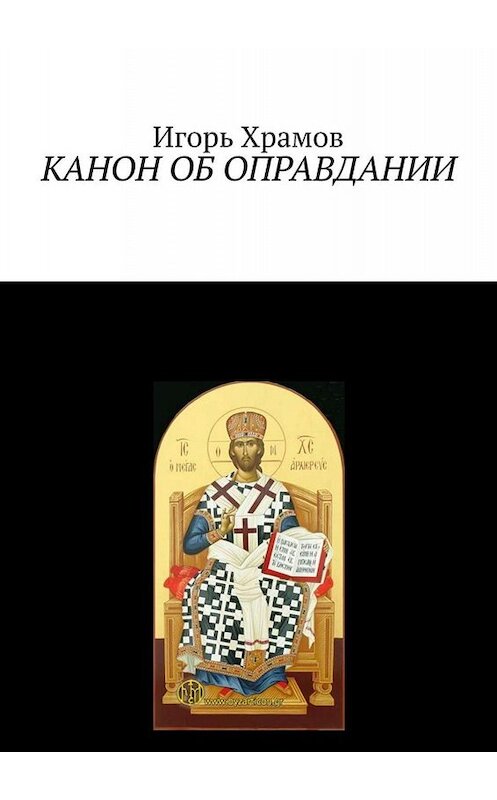 Обложка книги «Канон об оправдании. Ко Господу Творцу и Искупителю нашему» автора Игоря Храмов-Тесёлкина. ISBN 9785449644596.