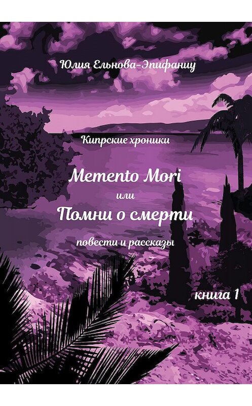 Обложка книги «Кипрские хроники. Memento Mori, или Помни о смерти. Книга 1» автора Юлии Ельнова-Эпифаниу. ISBN 9785907254237.