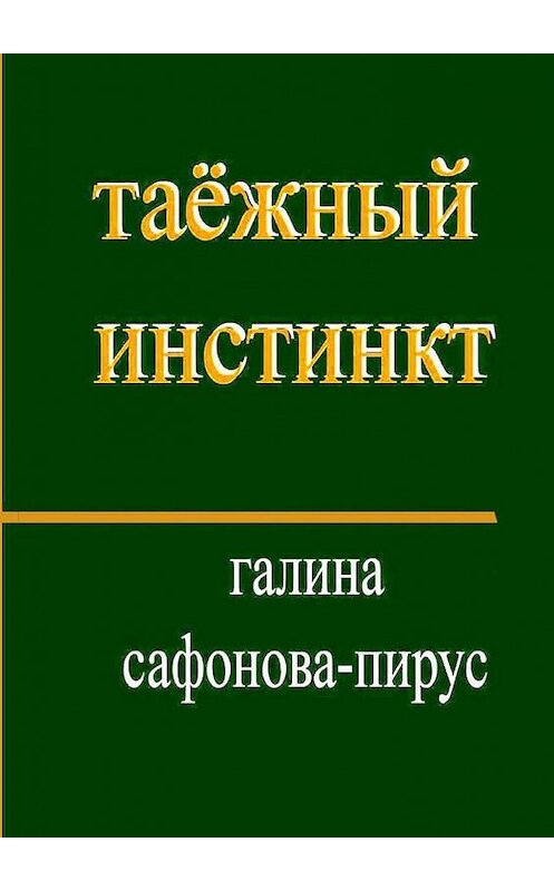 Обложка книги «Таёжный инстинкт. Рассказы, миниатюры» автора Галиной Сафонова-Пирус. ISBN 9785449085702.