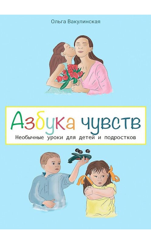 Обложка книги «Азбука чувств. Необычные уроки для детей и подростков» автора Ольги Вакулинская. ISBN 9785448315282.