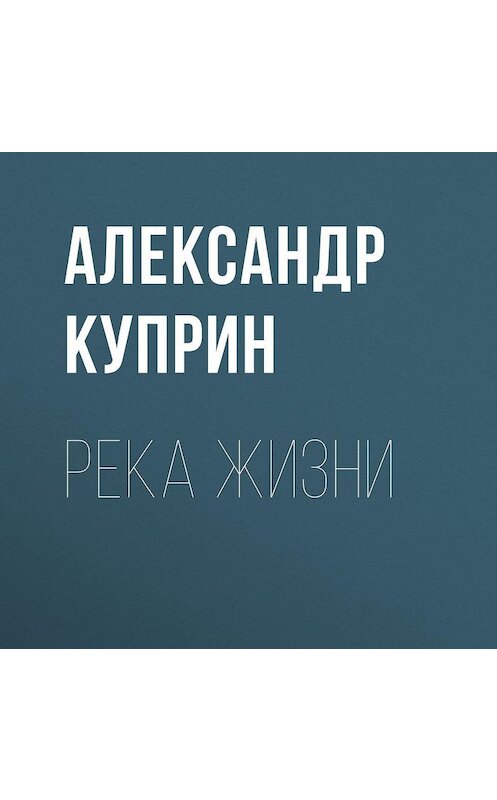 Обложка аудиокниги «Река жизни» автора Александра Куприна.