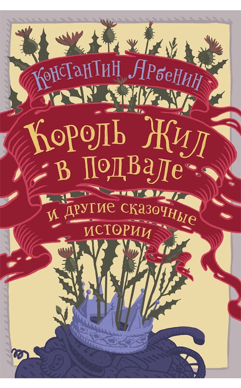 Обложка книги «Король жил в подвале и другие сказочные истории» автора Константина Арбенина издание 2014 года. ISBN 9785987097090.