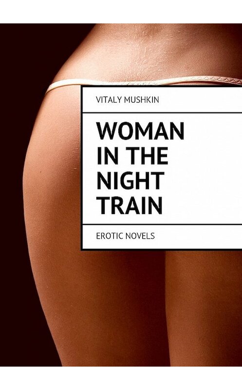 Обложка книги «Woman in the night train. Erotic novels» автора Виталия Мушкина. ISBN 9785448527289.