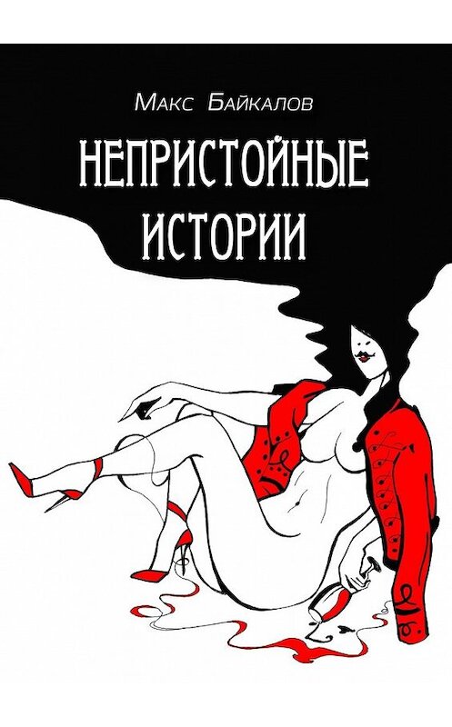 Обложка книги «Непристойные истории. Рассказы про секс» автора Макса Байкалова. ISBN 9785449387424.