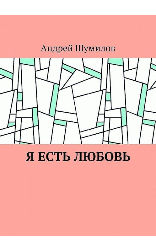 Обложка книги «Я есть любовь» автора Андрея Шумилова. ISBN 9785005108463.