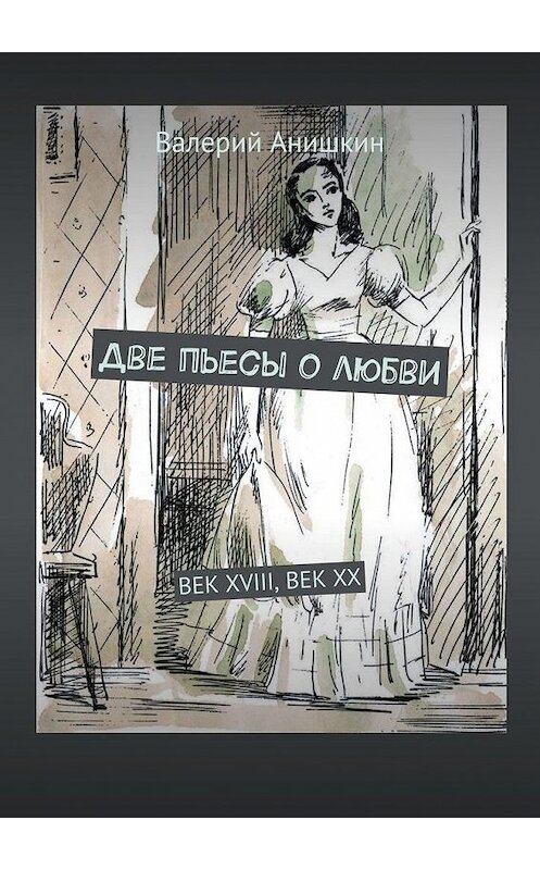 Обложка книги «Две пьесы о любви. Век XVIII, Век XX» автора Валерия Анишкина. ISBN 9785449891419.