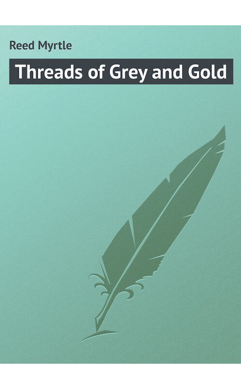 Обложка книги «Threads of Grey and Gold» автора Myrtle Reed.