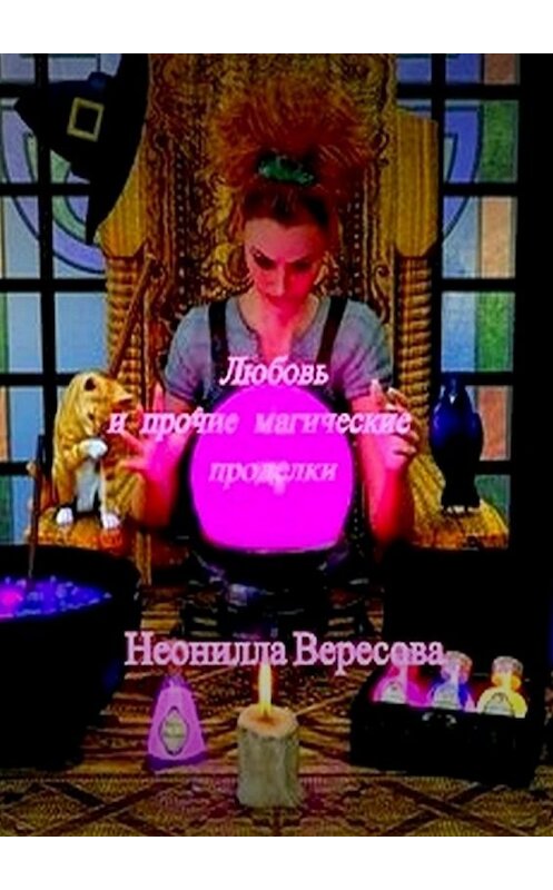 Обложка книги «Любовь и прочие магические проделки» автора Неониллы Вересовы. ISBN 9785449344304.