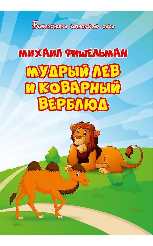 Обложка книги «Мудрый лев и коварный верблюд» автора Михаила Фишельмана издание 2019 года. ISBN 9785001530367.