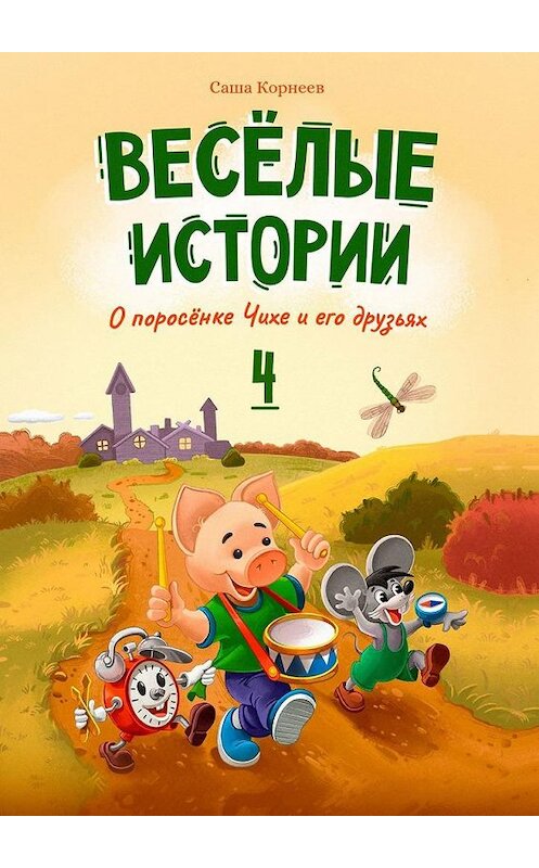 Обложка книги «Весёлые истории о поросёнке Чихе и его друзьях. Книга четвёртая» автора Саши Корнеева. ISBN 9785005166388.