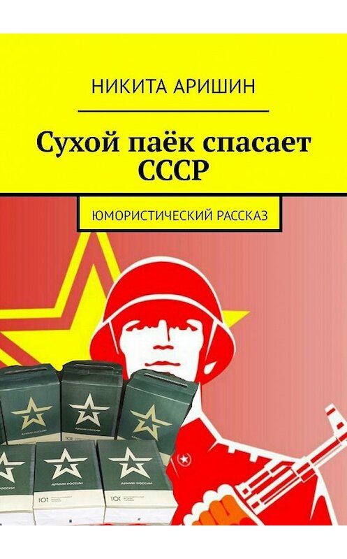 Обложка книги «Сухой паёк спасает СССР. Юмористический рассказ» автора Никити Аришина. ISBN 9785449334633.