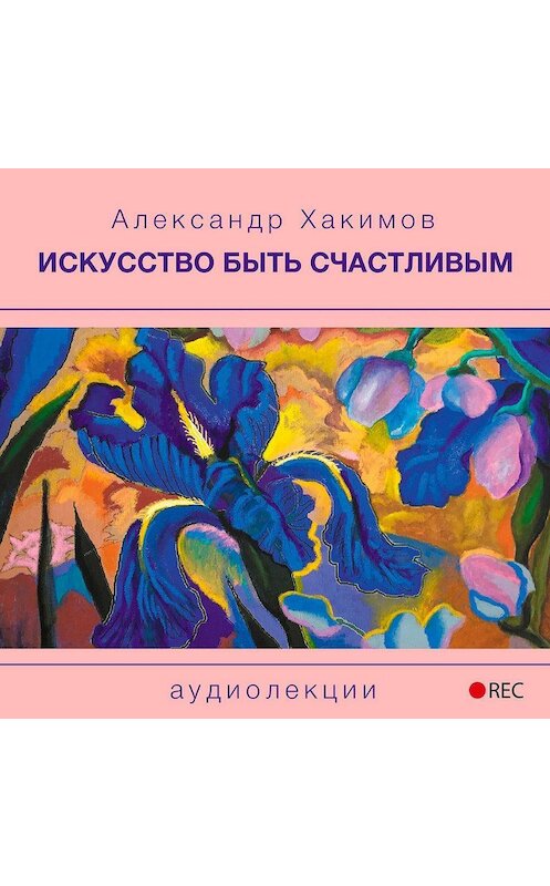 Обложка аудиокниги «Искусство быть счастливым» автора Александра Хакимова.