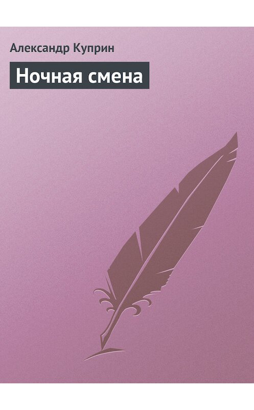 Обложка книги «Ночная смена» автора Александра Куприна.