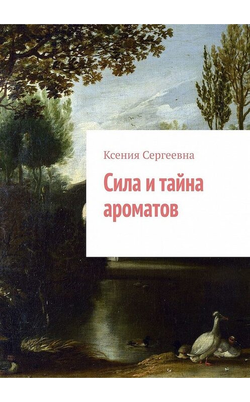 Обложка книги «Сила и тайна ароматов» автора Ксении Сергеевны. ISBN 9785449631589.