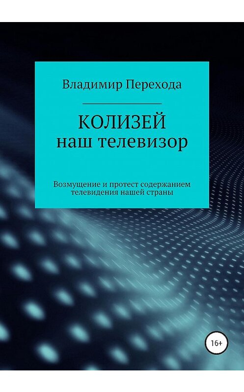 Обложка книги «КОЛИЗЕЙ наш телевизор. Возмущение и протест содержанием телевидения нашей страны» автора Владимир Переходы издание 2020 года.