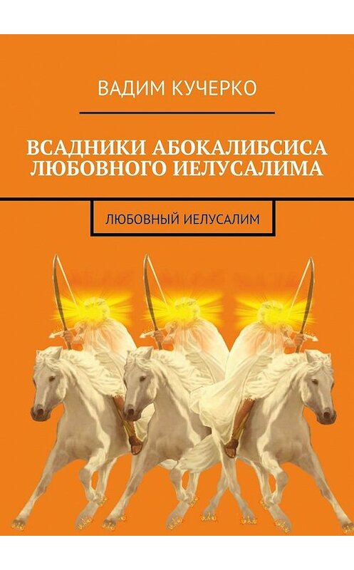 Обложка книги «Всадники абокалибсиса любовного Иелусалима. Любовный Иелусалим» автора Вадим Кучерко. ISBN 9785449086679.