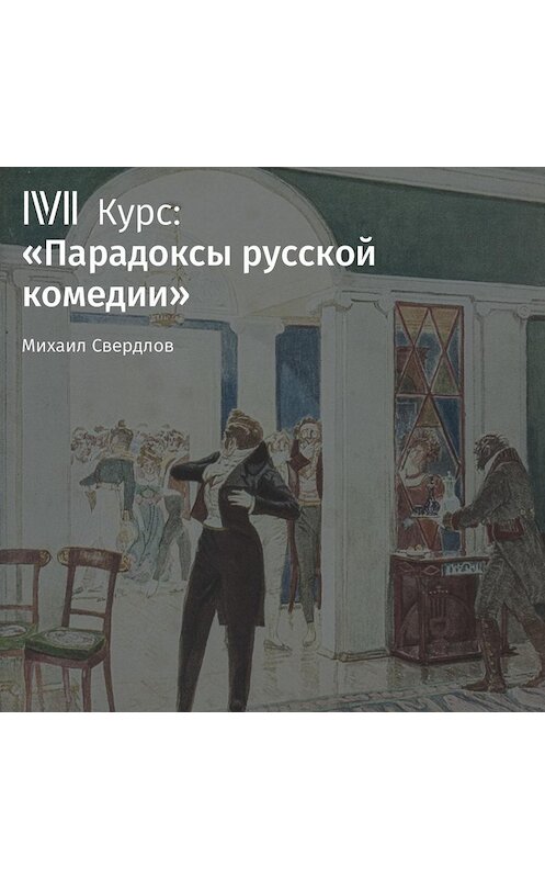 Обложка аудиокниги «Лекция «Горе от ума» А. Грибоедова: Москва и женское правление»» автора Михаила Свердлова.
