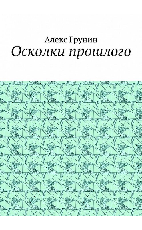 Обложка книги «Осколки прошлого» автора Алекса Грунина. ISBN 9785448370052.